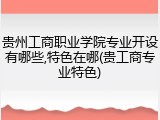 贵州工商职业学院专业开设有哪些,特色在哪(贵工商专业特色)