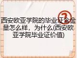 西安欧亚学院的毕业证含金量怎么样，为什么(西安欧亚学院毕业证价值)