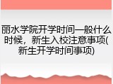 丽水学院开学时间一般什么时候，新生入校注意事项(新生开学时间事项)