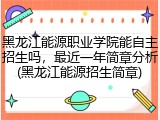 黑龙江能源职业学院能自主招生吗，最近一年简章分析(黑龙江能源招生简章)
