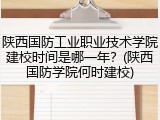 陕西国防工业职业技术学院建校时间是哪一年？(陕西国防学院何时建校)
