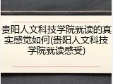 贵阳人文科技学院就读的真实感觉如何(贵阳人文科技学院就读感受)