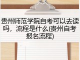 贵州师范学院自考可以去读吗，流程是什么(贵州自考报名流程)