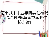 南京城市职业学院要住校吗，是否能走读(南京城职住校走读)