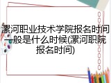漯河职业技术学院报名时间一般是什么时候(漯河职院报名时间)