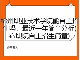 宿州职业技术学院能自主招生吗，最近一年简章分析(宿职院自主招生简章)