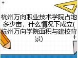 杭州万向职业技术学院占地多少亩，什么情况下成立(杭州万向学院面积与建校背景)
