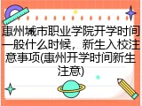 惠州城市职业学院开学时间一般什么时候，新生入校注意事项(惠州开学时间新生注意)