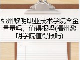 福州黎明职业技术学院含金量量吗，值得报吗(福州黎明学院值得报吗)