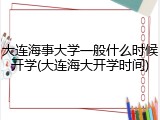 大连海事大学一般什么时候开学(大连海大开学时间)