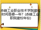 赤峰工业职业技术学院建校时间是哪一年？(赤峰工业职院建校年份)