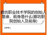 廊坊职业技术学院的创始人是谁，前身是什么(廊坊职院创始人及前身)
