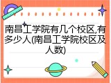 南昌工学院有几个校区,有多少人(南昌工学院校区及人数)