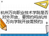 杭州万向职业技术学院是否对外开放，要预约吗(杭州万向学院开放需预约)