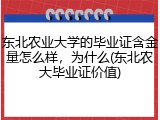东北农业大学的毕业证含金量怎么样，为什么(东北农大毕业证价值)