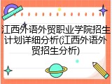 江西外语外贸职业学院招生计划详细分析(江西外语外贸招生分析)