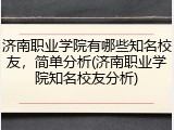 济南职业学院有哪些知名校友，简单分析(济南职业学院知名校友分析)