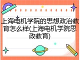 上海电机学院的思想政治教育怎么样(上海电机学院思政教育)