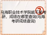 乌海职业技术学院能不能考研，成绩在哪里查询(乌海考研成绩查询)