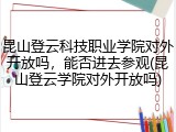 昆山登云科技职业学院对外开放吗，能否进去参观(昆山登云学院对外开放吗)