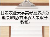 甘肃农业大学高考需多少分能录取呢(甘肃农大录取分数线)