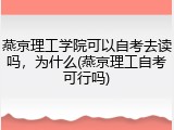 燕京理工学院可以自考去读吗，为什么(燕京理工自考可行吗)