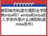 德阳城市轨道交通职业学院有mba吗？emba和mba的入学条件是什么(德阳轨道mba条件)