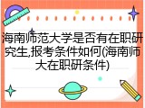 海南师范大学是否有在职研究生,报考条件如何(海南师大在职研条件)