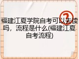 福建江夏学院自考可以去读吗，流程是什么(福建江夏自考流程)