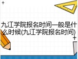 九江学院报名时间一般是什么时候(九江学院报名时间)