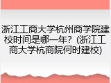 浙江工商大学杭州商学院建校时间是哪一年？(浙江工商大学杭商院何时建校)