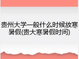贵州大学一般什么时候放寒暑假(贵大寒暑假时间)