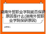 湖南外贸职业学院能否保研，原因是什么(湖南外贸职业学院保研原因)