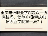 重庆电信职业学院是双一流高校吗，简单介绍(重庆电信职业学院双一流？)