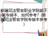 新疆司法警官职业学院能不能专接本，如何参考？(新疆司法警官学院专接本参考)