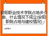 安阳职业技术学院占地多少亩，什么情况下成立(安阳职院占地与建校情况)