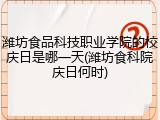 潍坊食品科技职业学院的校庆日是哪一天(潍坊食科院庆日何时)