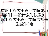 广州工程技术职业学院录取通知书一般什么时候发(广州工程技术职业学院通知书发放时间)