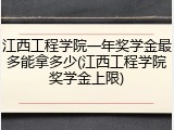江西工程学院一年奖学金最多能拿多少(江西工程学院奖学金上限)
