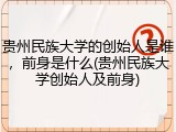 贵州民族大学的创始人是谁，前身是什么(贵州民族大学创始人及前身)