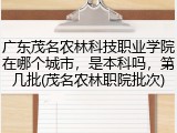 广东茂名农林科技职业学院在哪个城市，是本科吗，第几批(茂名农林职院批次)