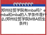 郑州经贸学院有mba吗？emba和mba的入学条件是什么(郑州经贸学院MBA招生条件)
