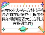 湖南农业大学东方科技学院是否有在职研究生,报考条件如何(湖南农大东方科技在职研条件)