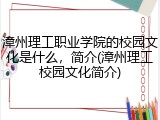 漳州理工职业学院的校园文化是什么，简介(漳州理工校园文化简介)