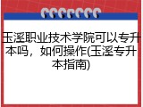 玉溪职业技术学院可以专升本吗，如何操作(玉溪专升本指南)