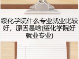 绥化学院什么专业就业比较好，原因是啥(绥化学院好就业专业)