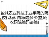 盐城农业科技职业学院的院校代码和邮编是多少(盐城农职院编码邮编)