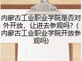 内蒙古工业职业学院是否对外开放，让进去参观吗？(内蒙古工业职业学院开放参观吗)