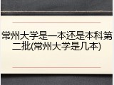 常州大学是一本还是本科第二批(常州大学是几本)