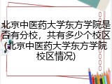 北京中医药大学东方学院是否有分校，共有多少个校区(北京中医药大学东方学院校区情况)